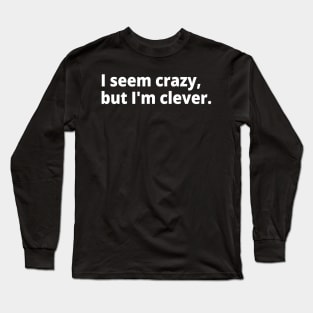 I seem crazy, but I'm clever. Long Sleeve T-Shirt